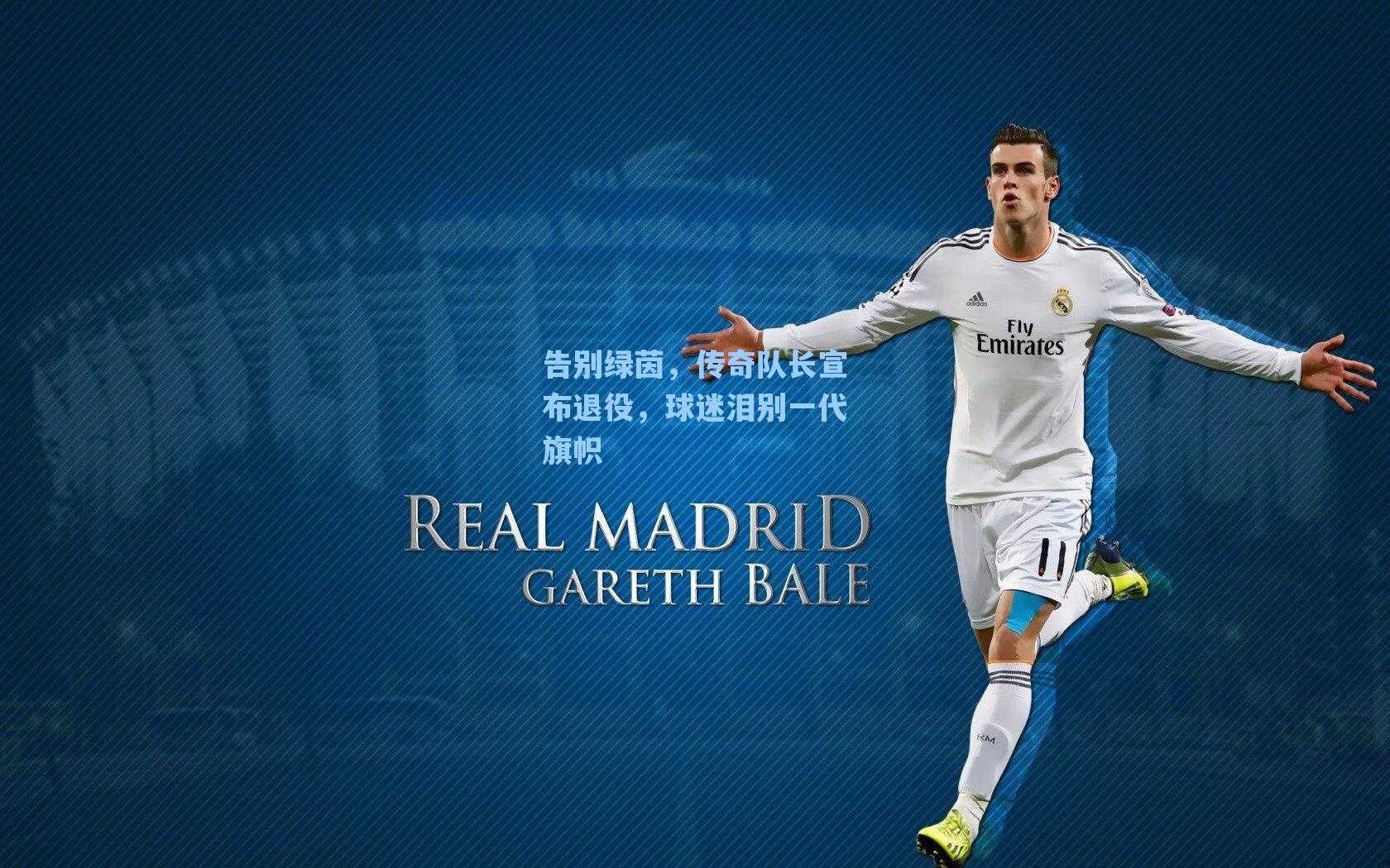 告别绿茵，传奇队长宣布退役，球迷泪别一代旗帜