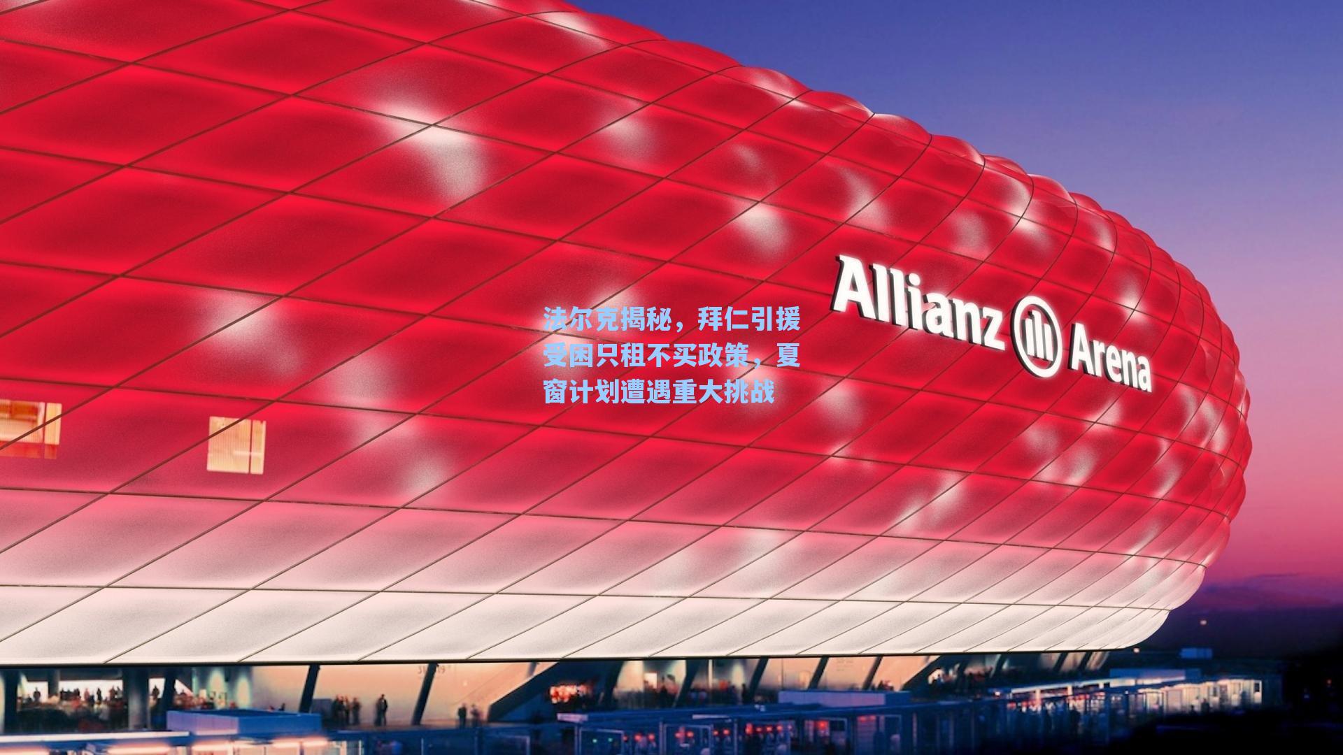 法尔克揭秘,拜仁引援受困只租不买政策,夏窗计划遭遇重大挑战