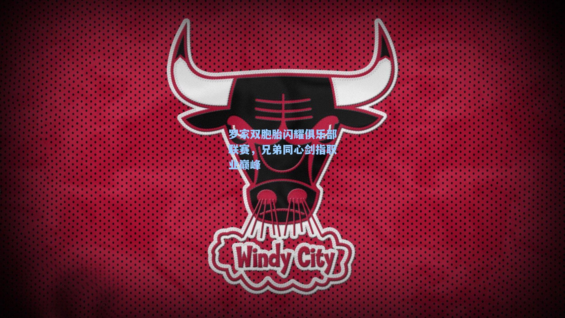 罗家双胞胎闪耀俱乐部联赛,兄弟同心剑指职业巅峰