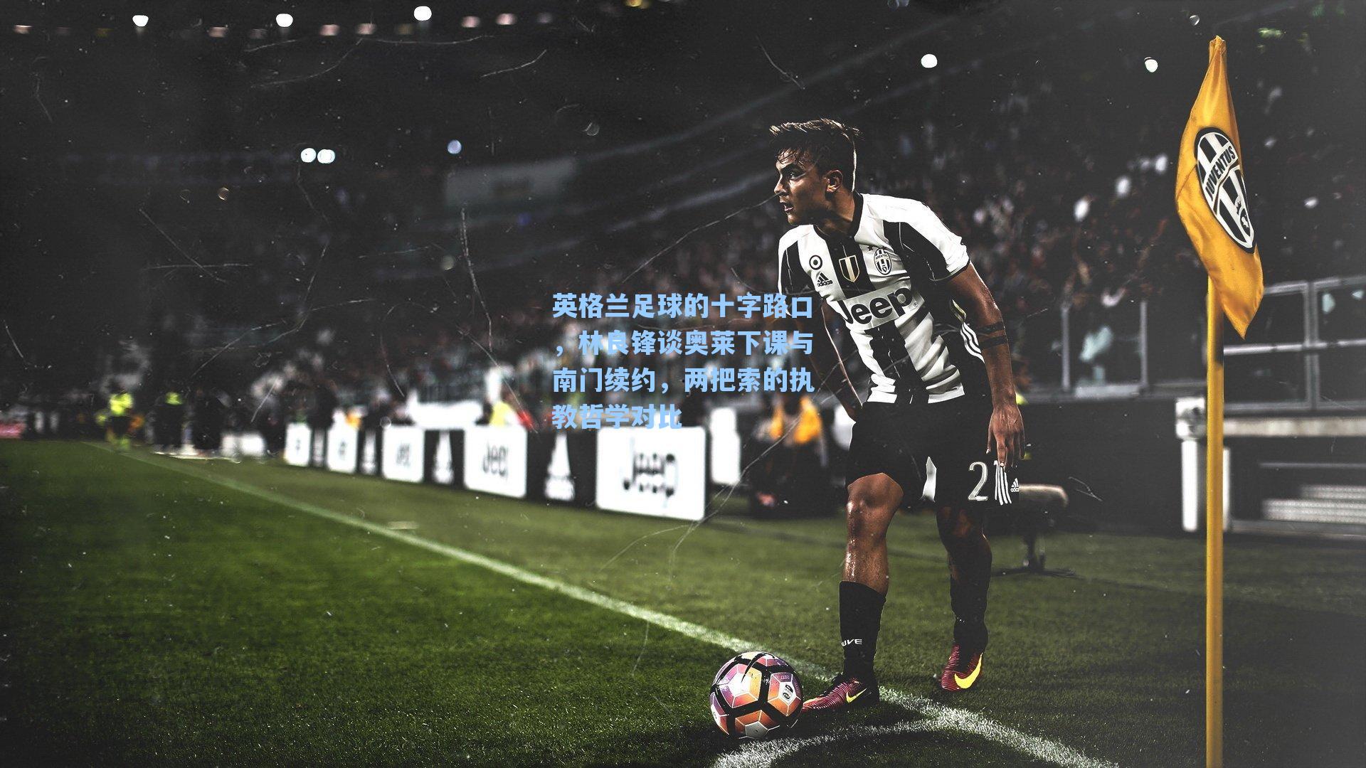 英格兰足球的十字路口，林良锋谈奥莱下课与南门续约，两把索的执教哲学对比