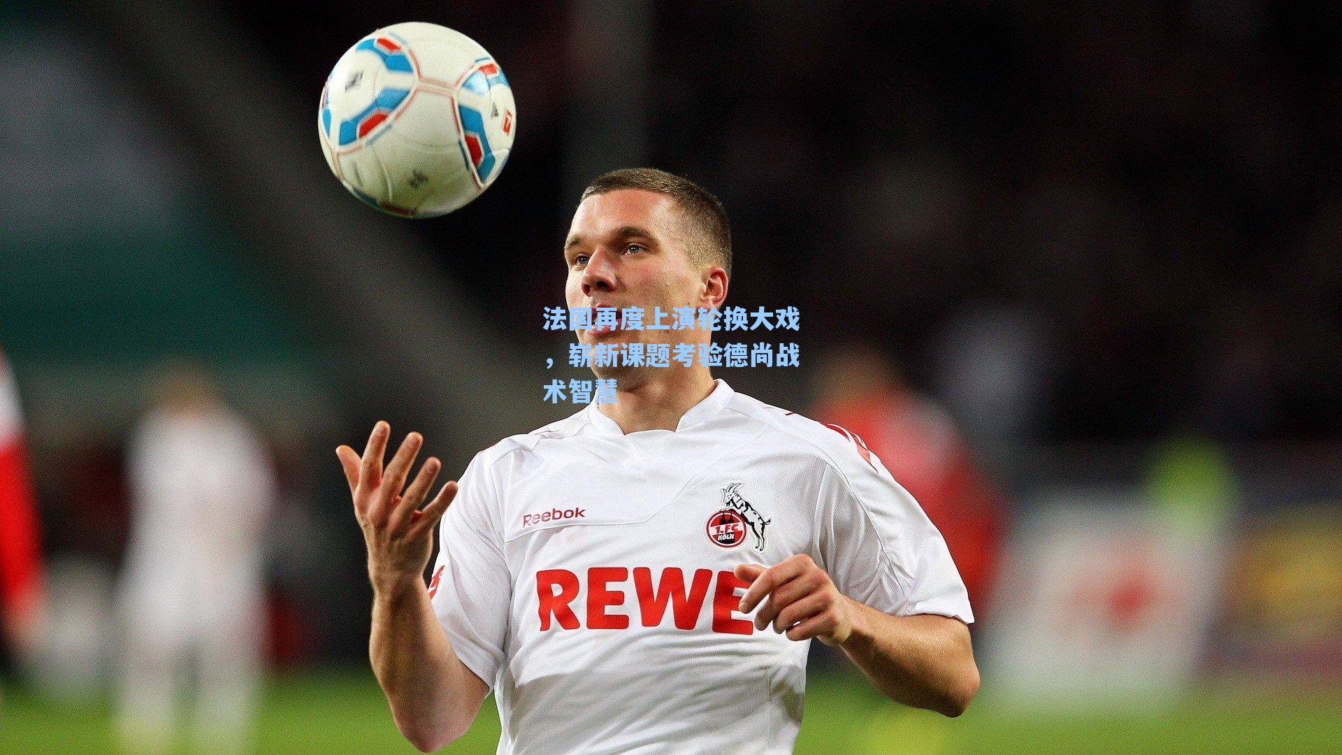 法国再度上演轮换大戏,崭新课题考验德尚战术智慧