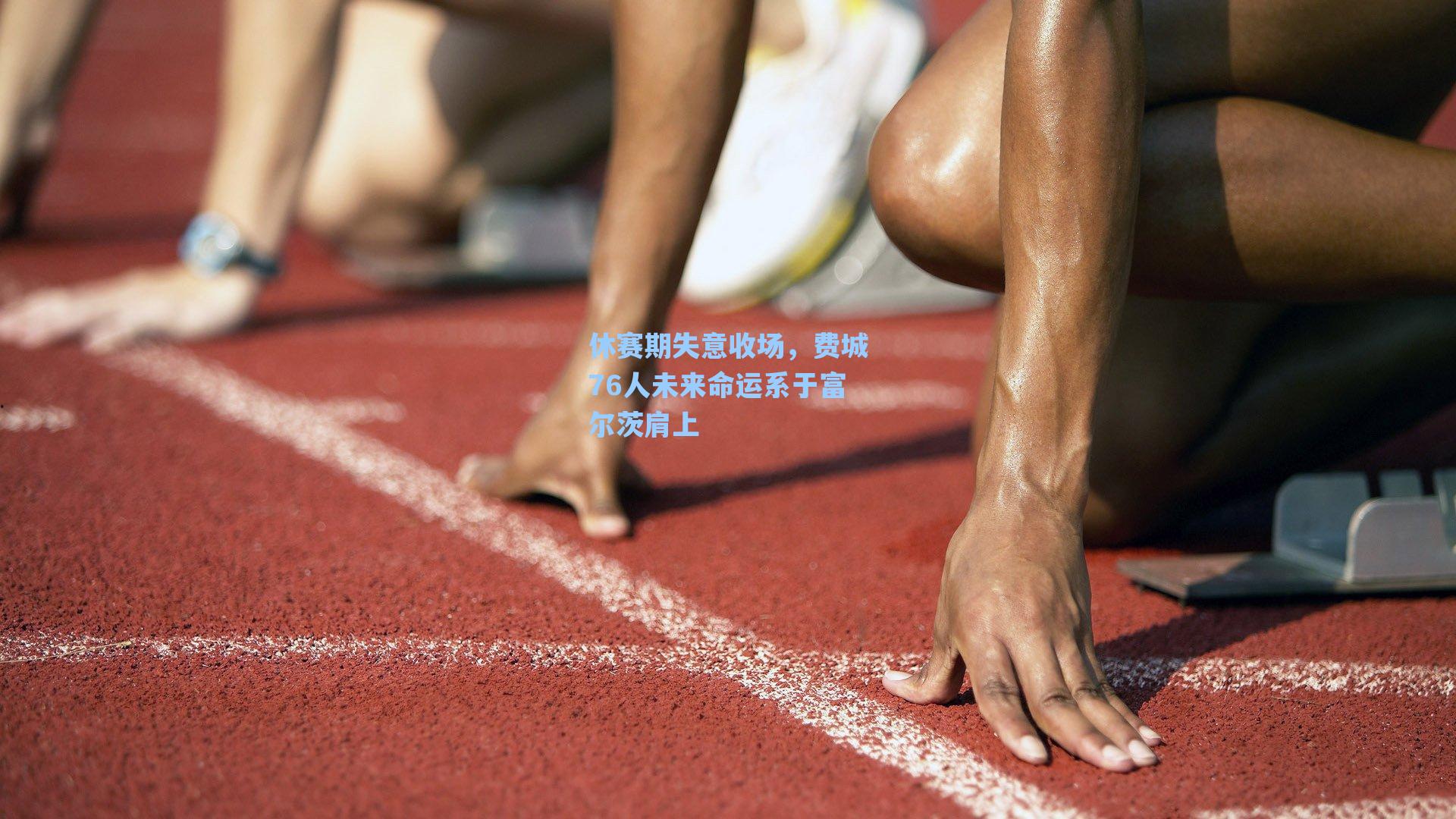 休赛期失意收场，费城76人未来命运系于富尔茨肩上