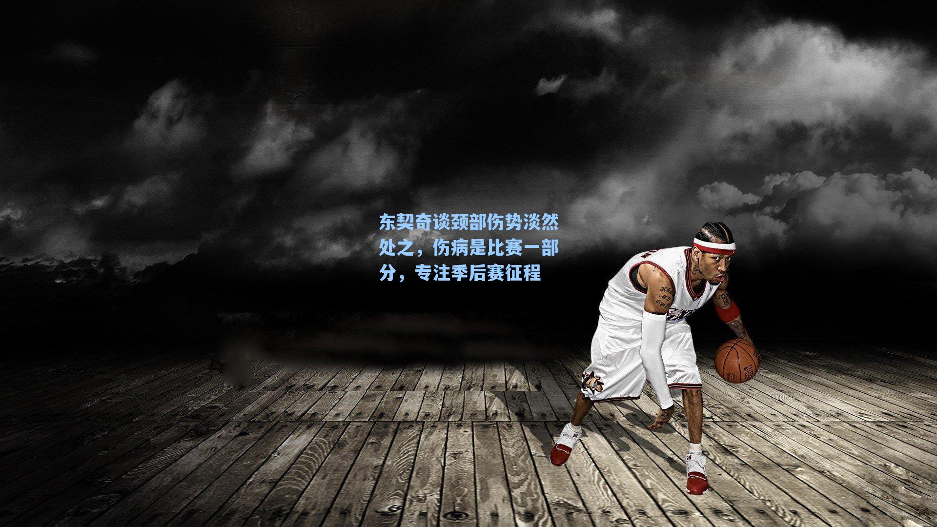 东契奇谈颈部伤势淡然处之,伤病是比赛一部分,专注季后赛征程