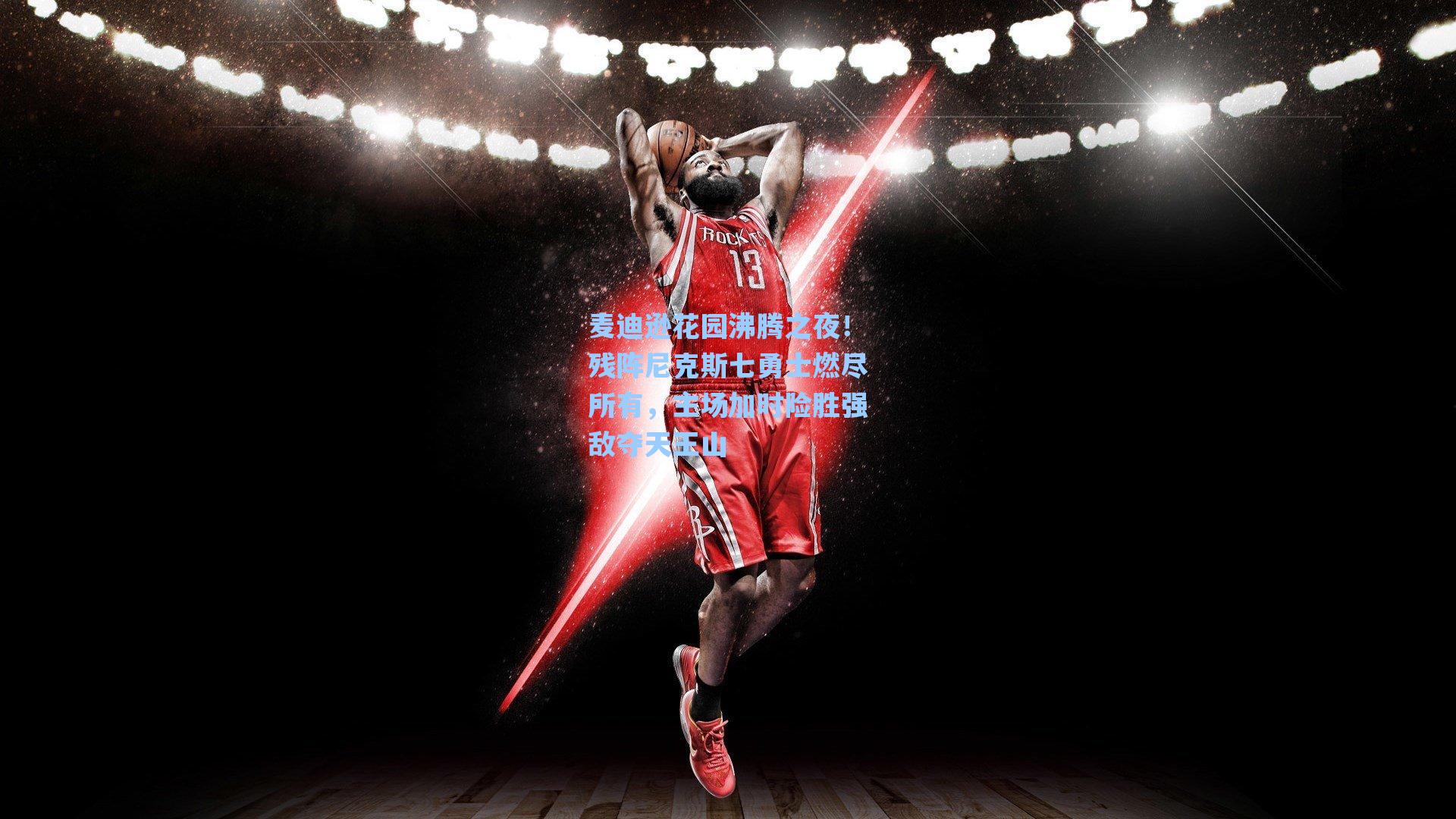 麦迪逊花园沸腾之夜!残阵尼克斯七勇士燃尽所有,主场加时险胜强敌夺天王山