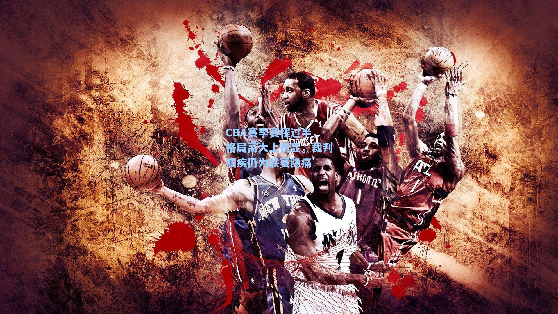 CBA赛季赛程过半,格局高大上初显,裁判痼疾仍为联赛隐痛