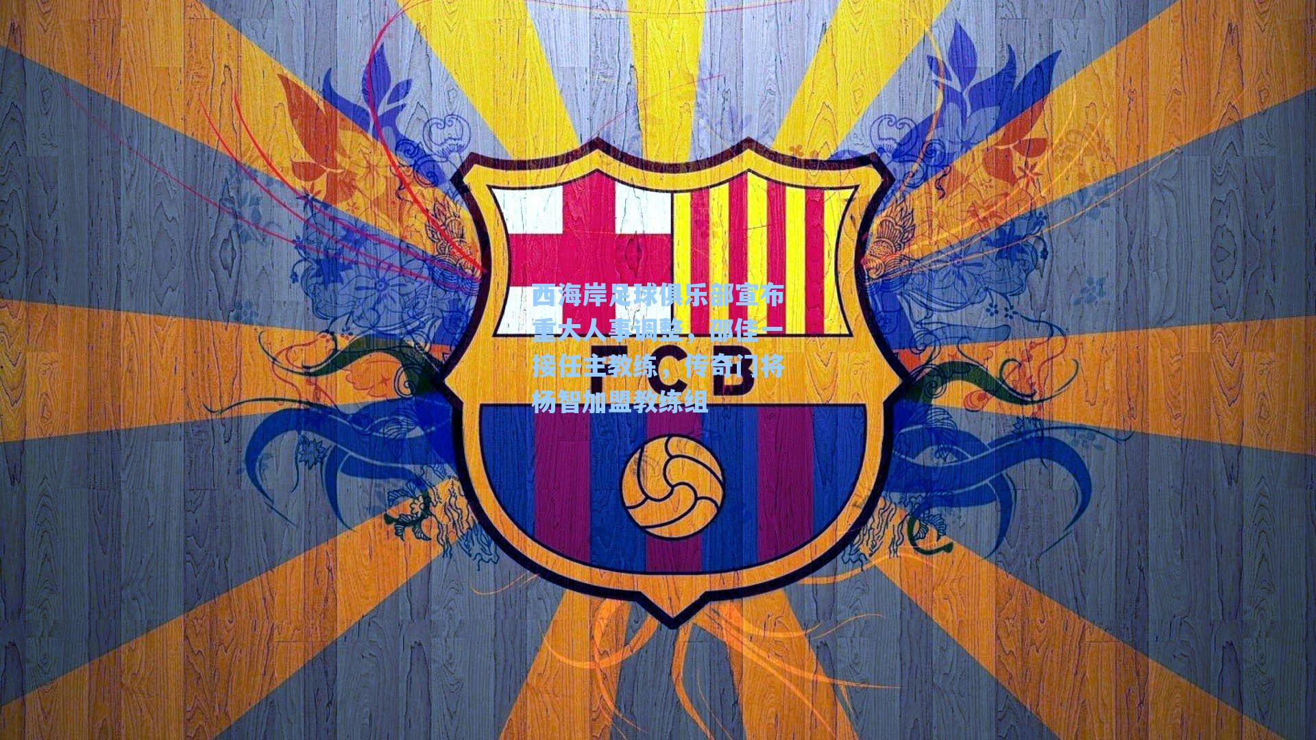 西海岸足球俱乐部宣布重大人事调整，邵佳一接任主教练，传奇门将杨智加盟教练组