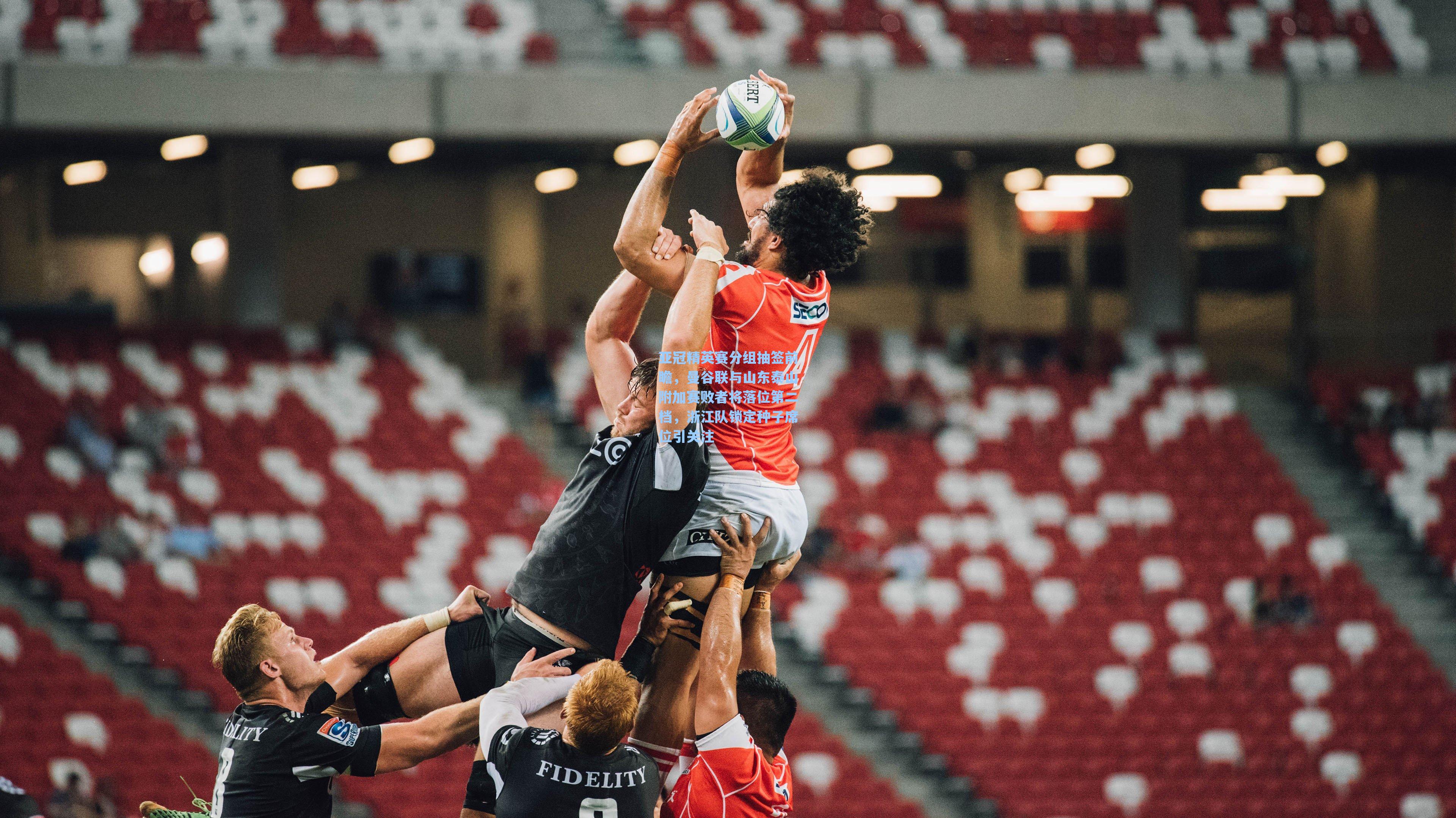 亚冠精英赛分组抽签前瞻，曼谷联与山东泰山附加赛败者将落位第二档，浙江队锁定种子席位引关注