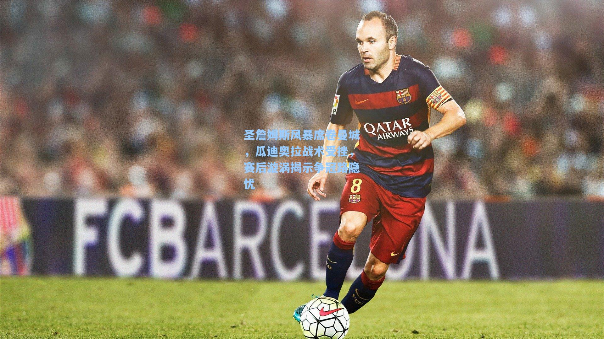 圣詹姆斯风暴席卷曼城，瓜迪奥拉战术受挫，赛后漩涡揭示争冠路隐忧