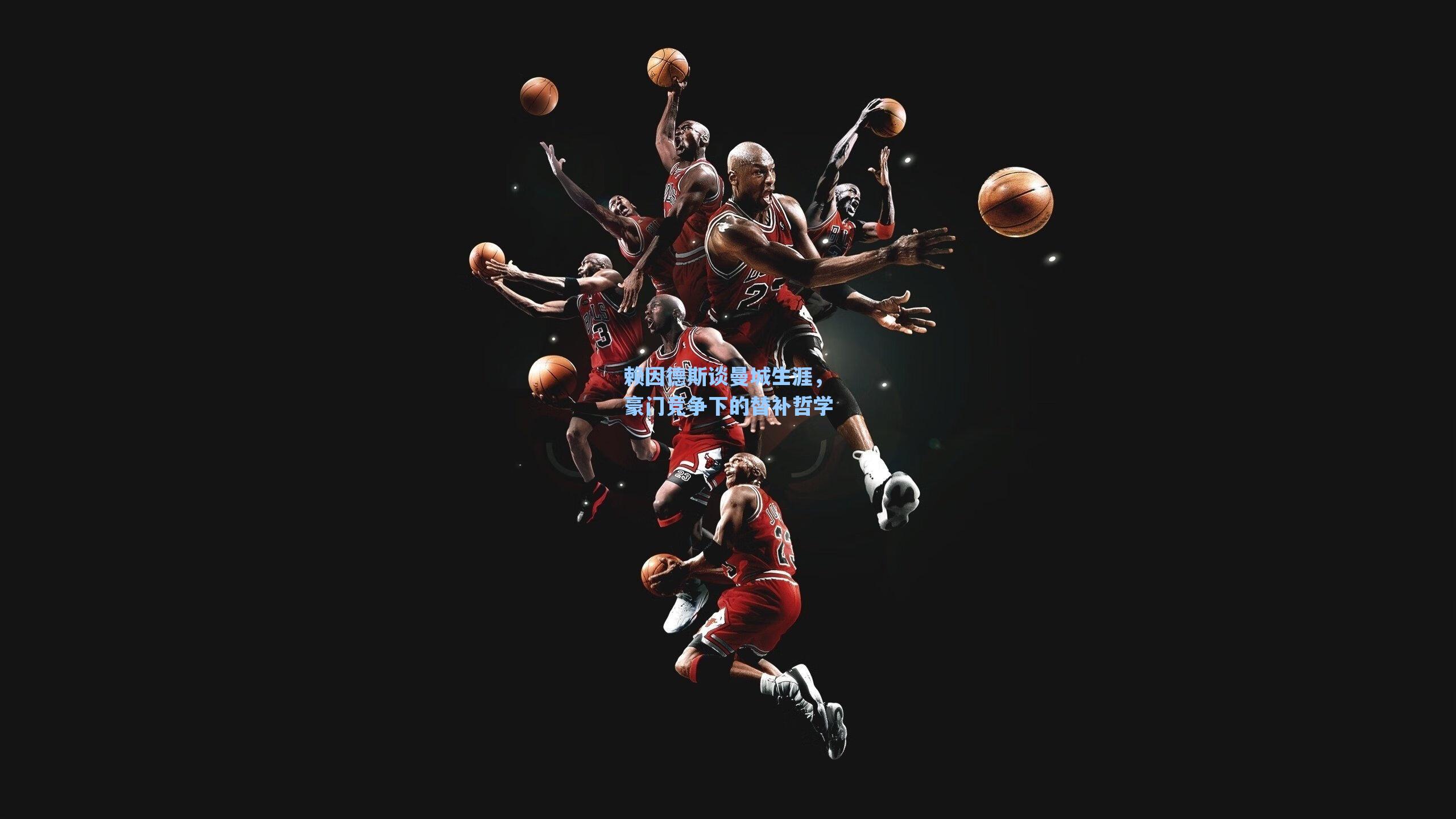 赖因德斯谈曼城生涯,豪门竞争下的替补哲学