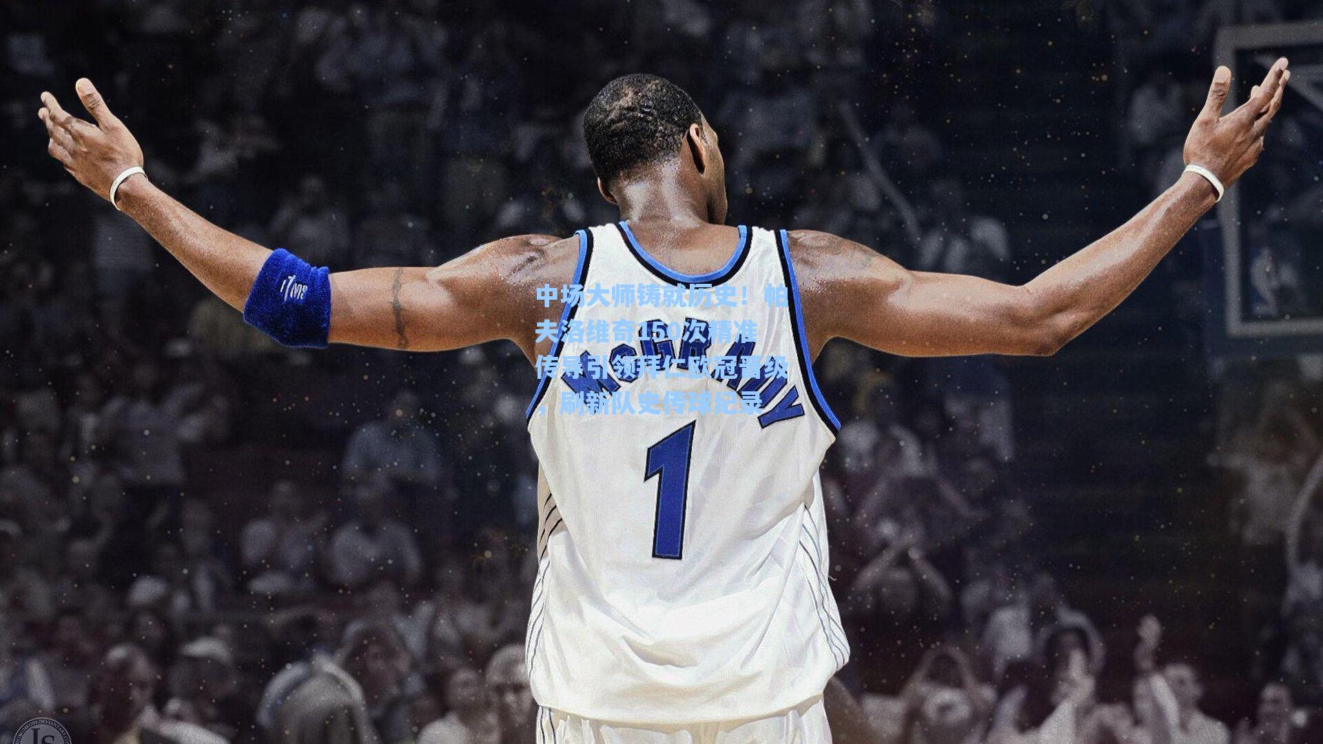 中场大师铸就历史!帕夫洛维奇150次精准传导引领拜仁欧冠晋级,刷新队史传球纪录