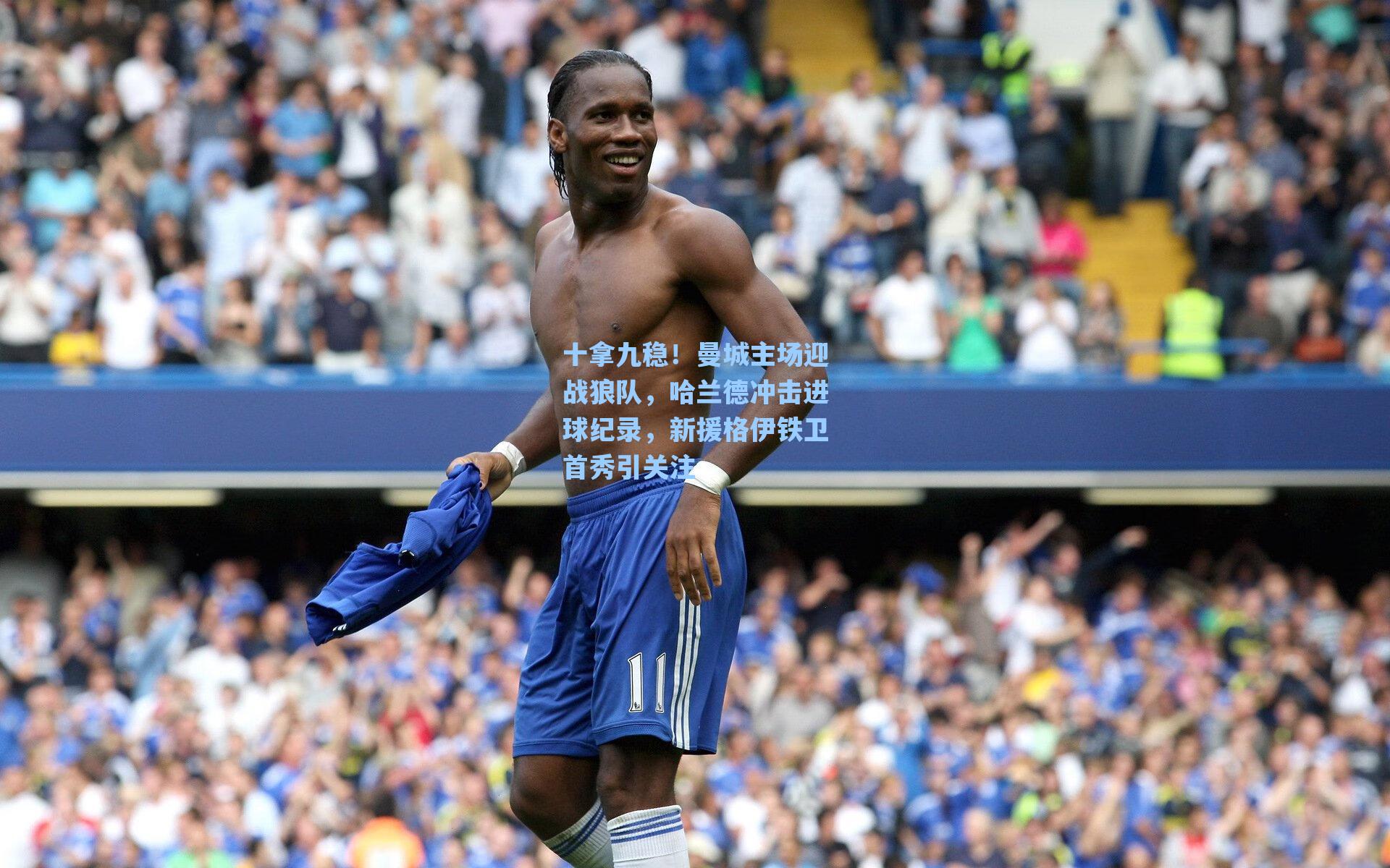 十拿九稳！曼城主场迎战狼队，哈兰德冲击进球纪录，新援格伊铁卫首秀引关注