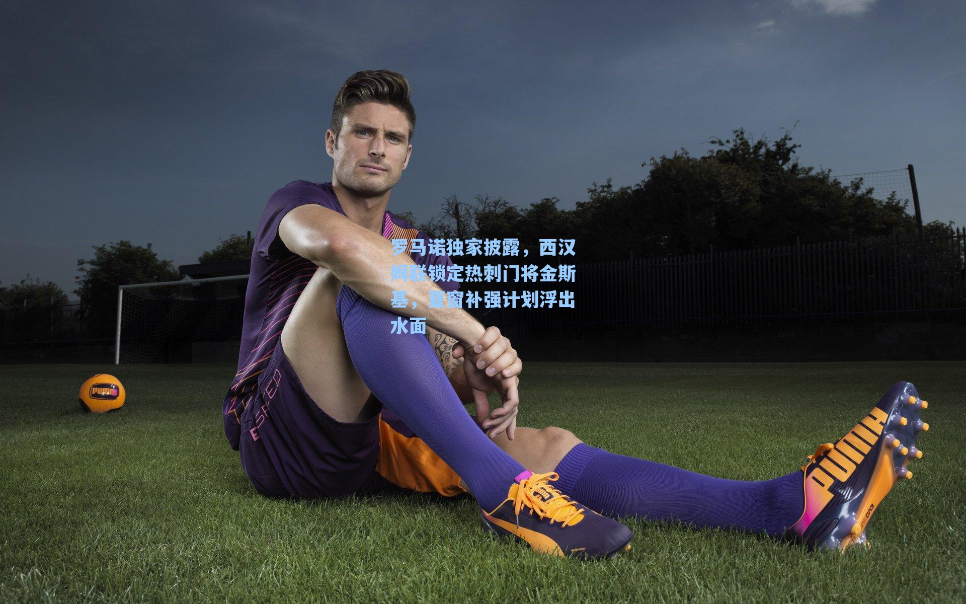 罗马诺独家披露，西汉姆联锁定热刺门将金斯基，夏窗补强计划浮出水面