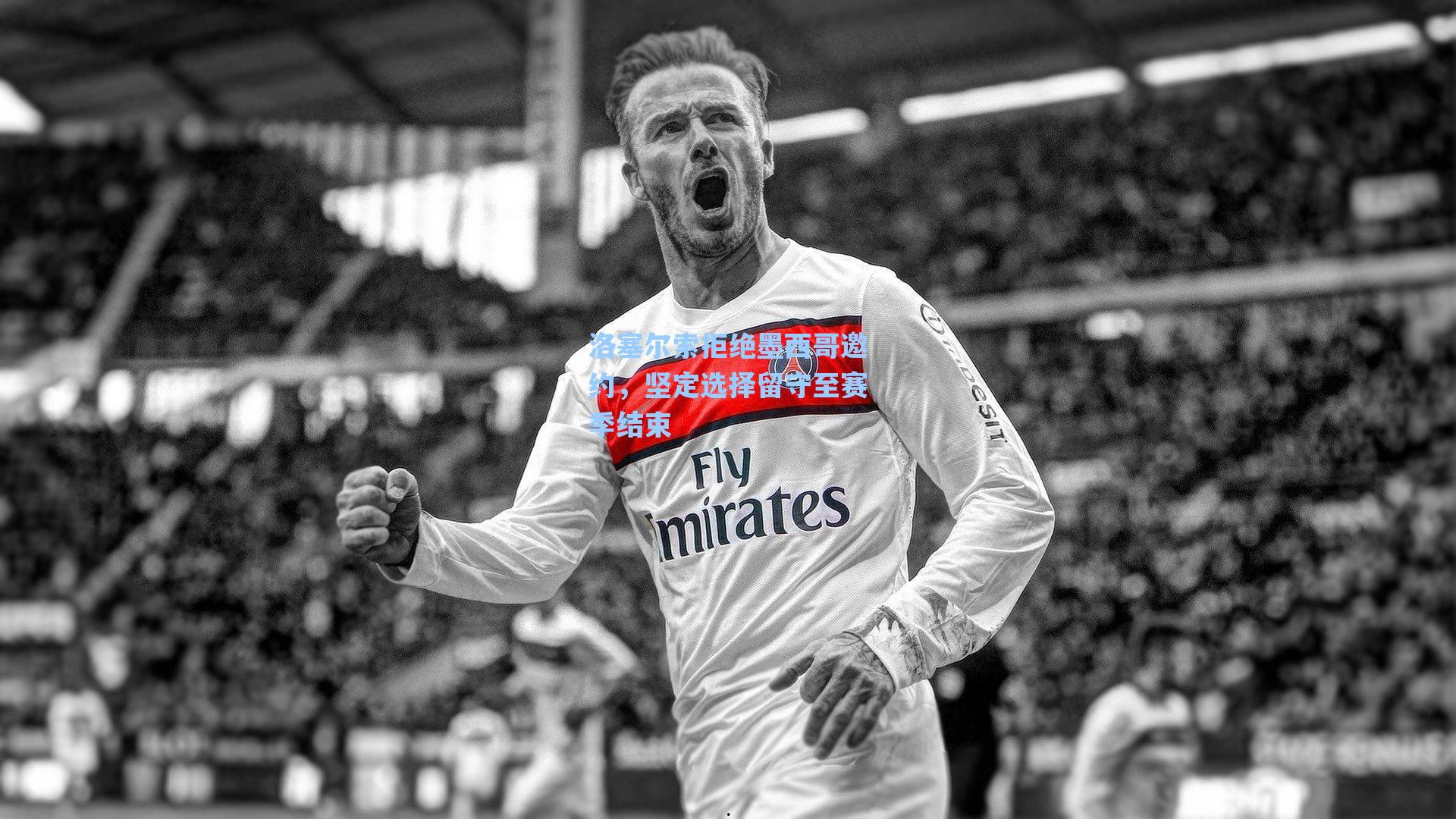 洛塞尔索拒绝墨西哥邀约，坚定选择留守至赛季结束