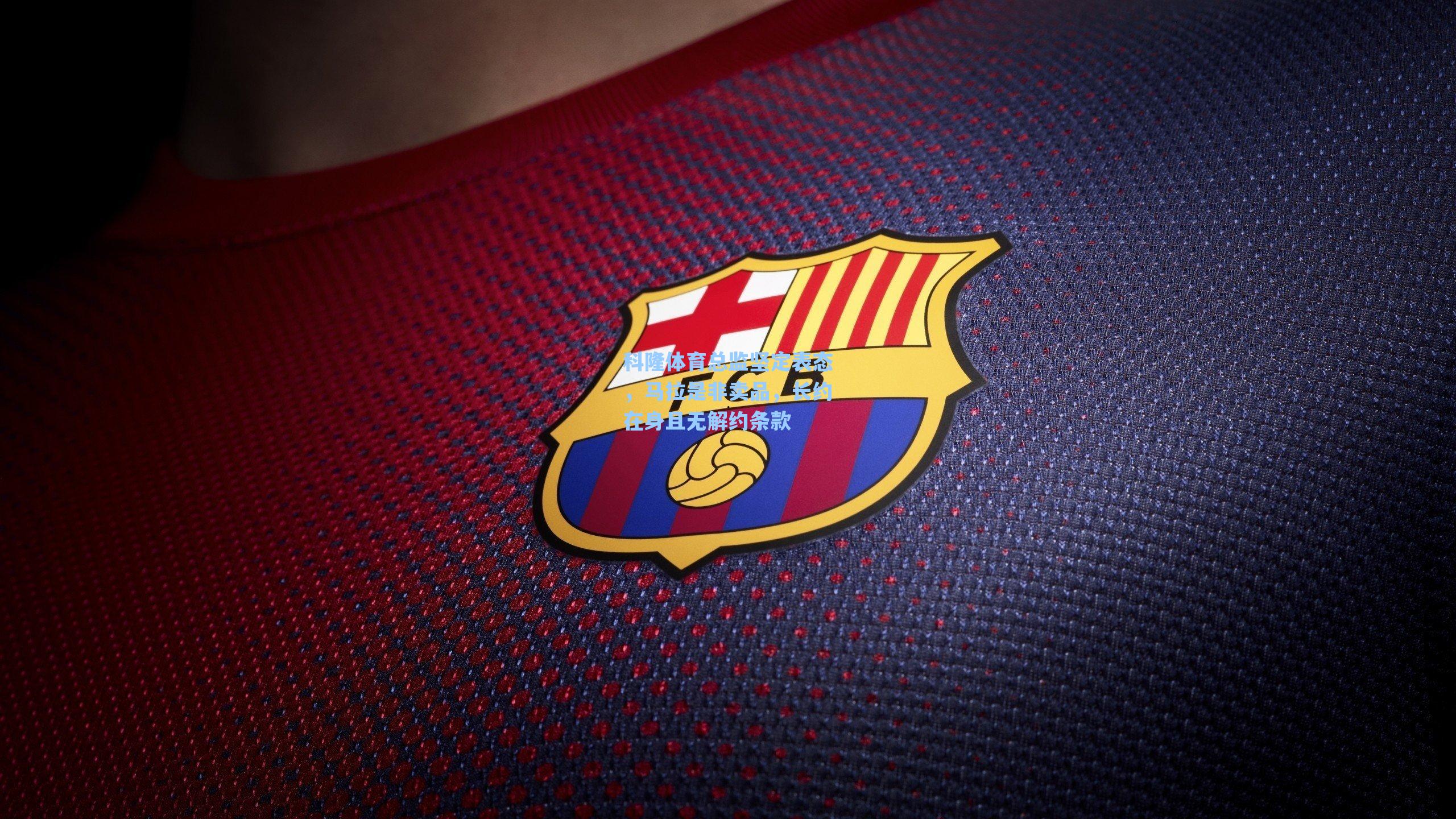 科隆体育总监坚定表态，马拉是非卖品，长约在身且无解约条款